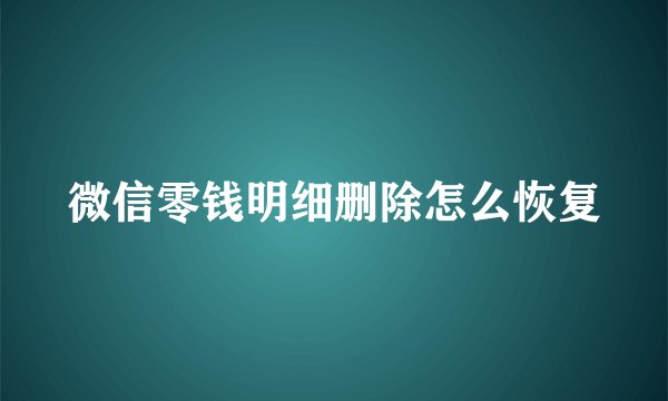 微信零钱明细删除怎么恢复