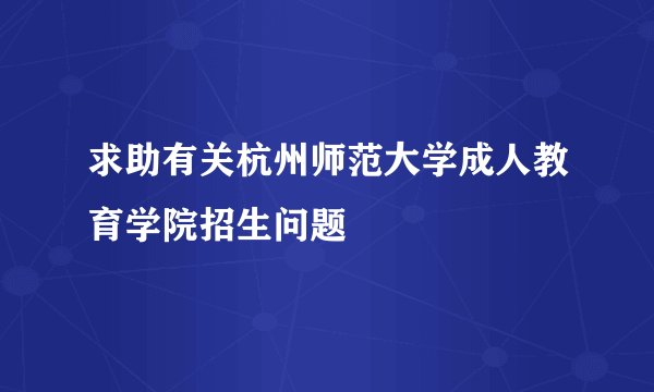 求助有关杭州师范大学成人教育学院招生问题