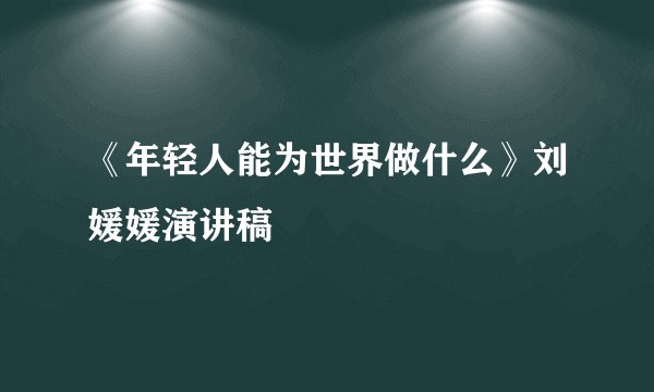 《年轻人能为世界做什么》刘媛媛演讲稿