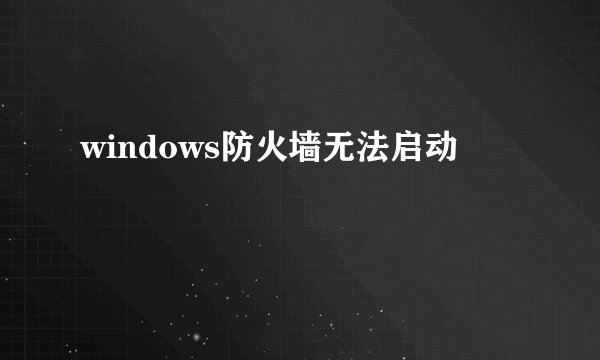 windows防火墙无法启动