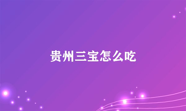 贵州三宝怎么吃