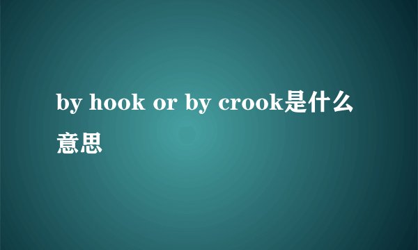 by hook or by crook是什么意思