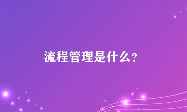 流程管理是什么？