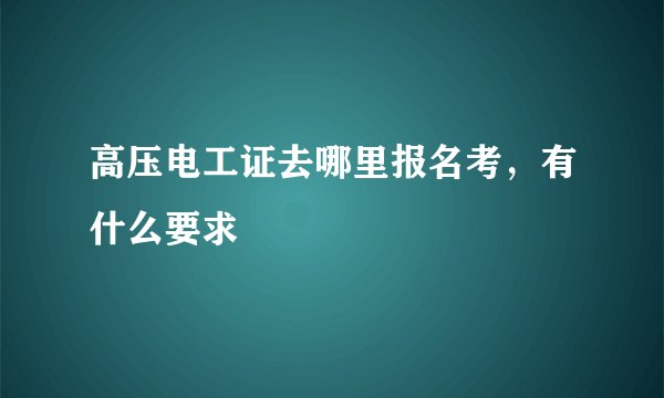 高压电工证去哪里报名考，有什么要求