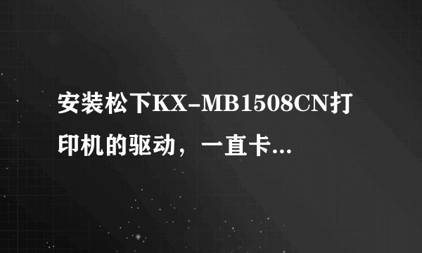 安装松下KX-MB1508CN打印机的驱动，一直卡在“正配置USB端口”怎么安装不了？