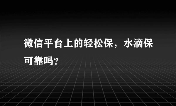 微信平台上的轻松保，水滴保可靠吗？