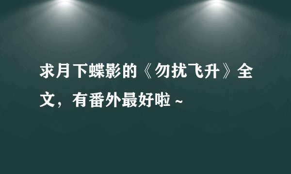 求月下蝶影的《勿扰飞升》全文，有番外最好啦～