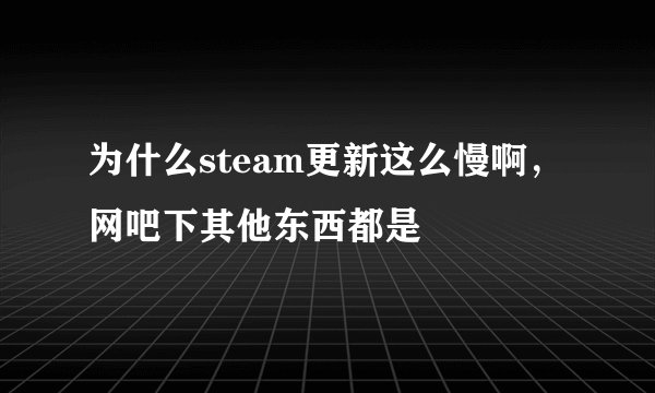 为什么steam更新这么慢啊，网吧下其他东西都是