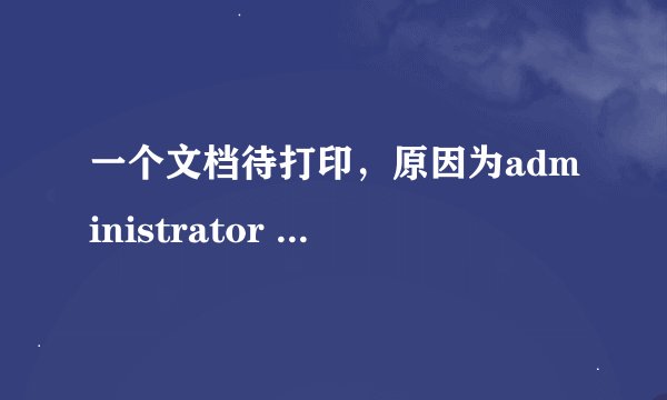 一个文档待打印，原因为administrator 怎么解决阿？