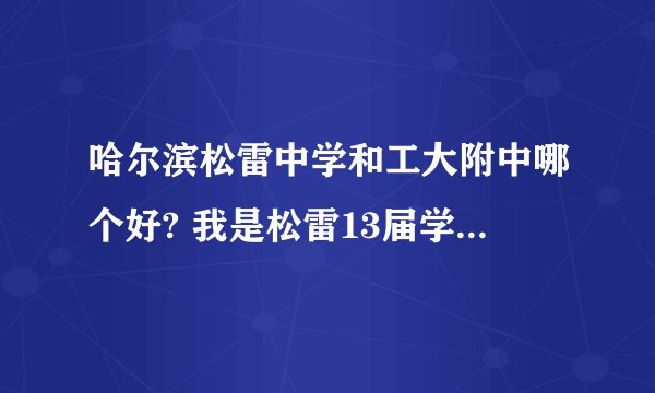哈尔滨松雷中学和工大附中哪个好? 我是松雷13届学生(ー`ー) 想了解一下工大附中。 我知道的