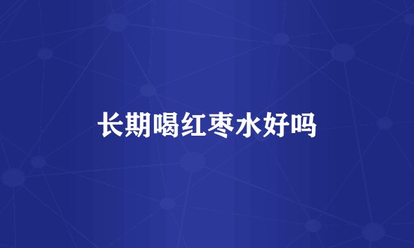 长期喝红枣水好吗