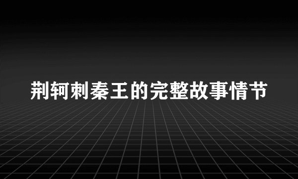 荆轲刺秦王的完整故事情节