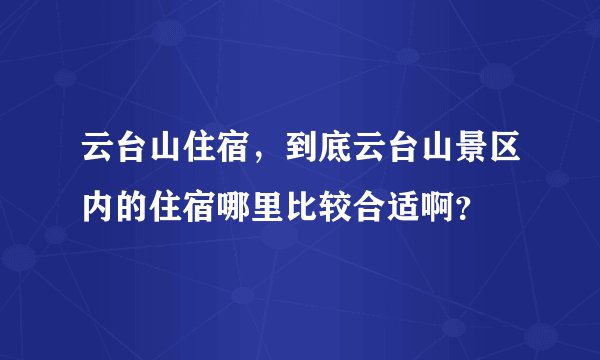 云台山住宿，到底云台山景区内的住宿哪里比较合适啊？