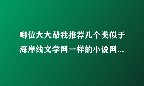 哪位大大帮我推荐几个类似于海岸线文学网一样的小说网站，想起点呀，看看520，小说520，这些我都知道