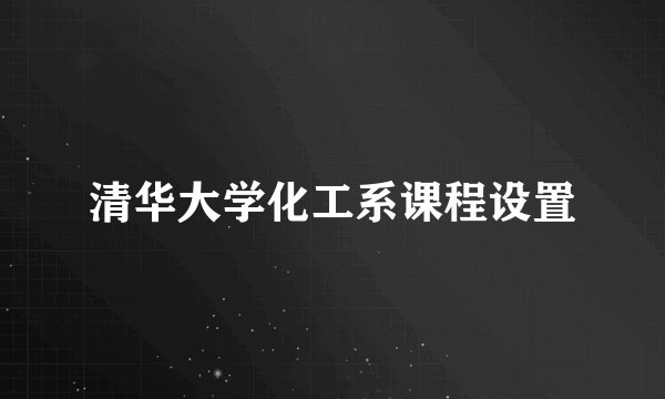 清华大学化工系课程设置