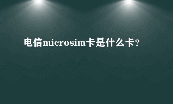 电信microsim卡是什么卡？