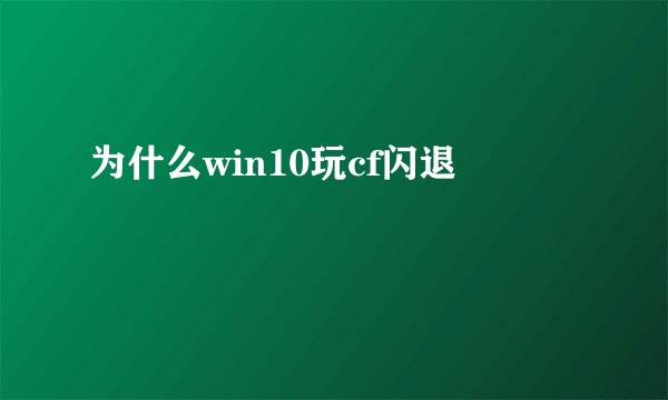 为什么win10玩cf闪退