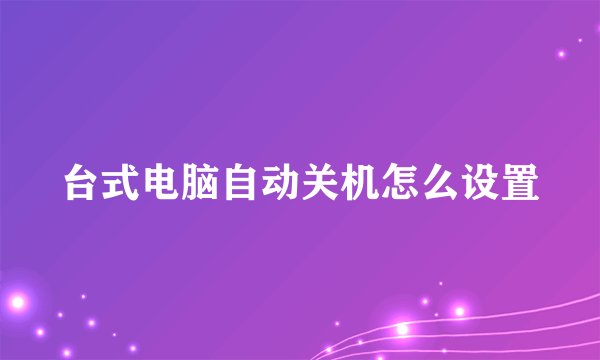 台式电脑自动关机怎么设置
