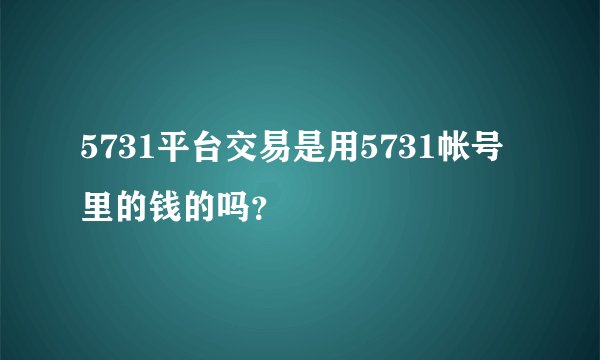 5731平台交易是用5731帐号里的钱的吗？