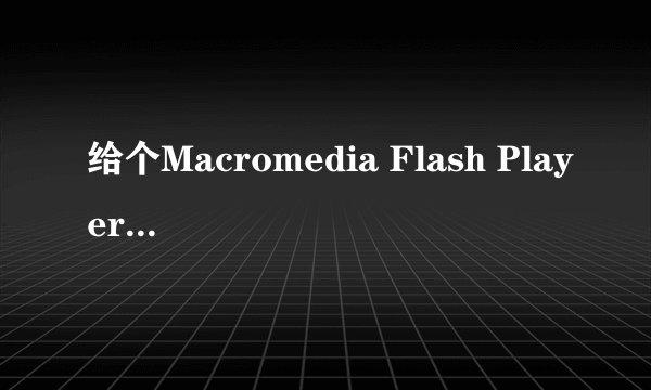 给个Macromedia Flash Player8的序列号嘛,谢谢