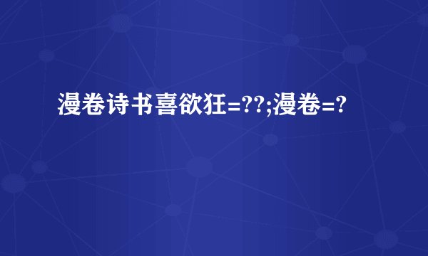 漫卷诗书喜欲狂=??;漫卷=?