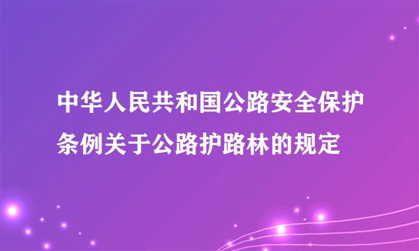 中华人民共和国公路安全保护条例关于公路护路林的规定