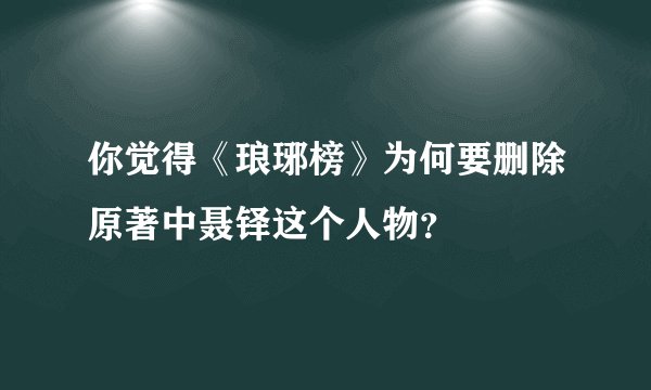 你觉得《琅琊榜》为何要删除原著中聂铎这个人物？