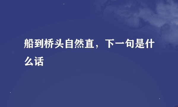 船到桥头自然直，下一句是什么话