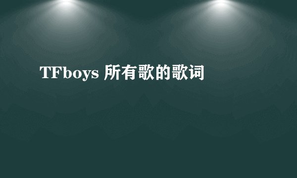 TFboys 所有歌的歌词