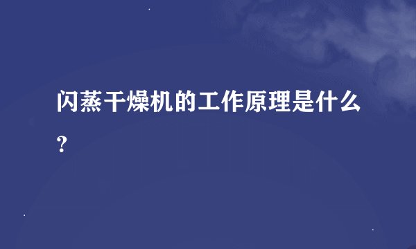 闪蒸干燥机的工作原理是什么？