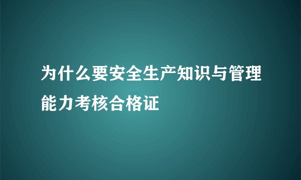 为什么要安全生产知识与管理能力考核合格证