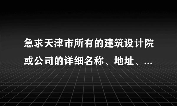 急求天津市所有的建筑设计院或公司的详细名称、地址、电话、邮箱等。