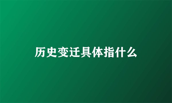 历史变迁具体指什么