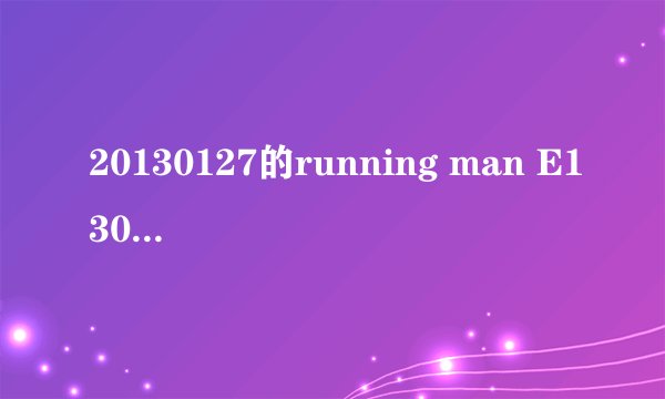 20130127的running man E130姜gray唱的片尾曲是什么