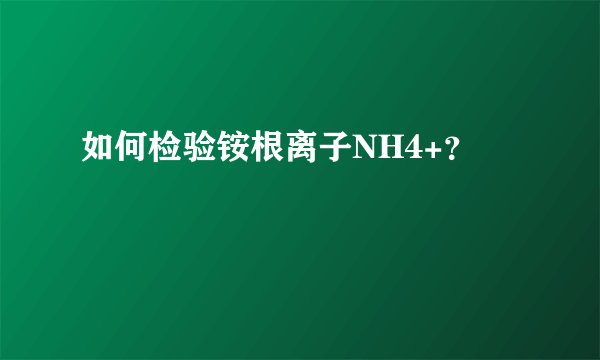 如何检验铵根离子NH4+？