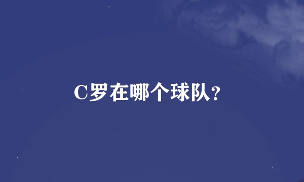 C罗在哪个球队？