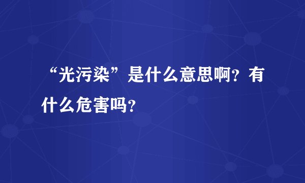 “光污染”是什么意思啊？有什么危害吗？
