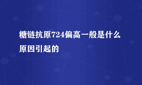 糖链抗原724偏高一般是什么原因引起的