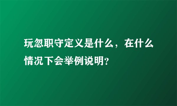 玩忽职守定义是什么，在什么情况下会举例说明？