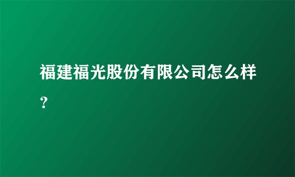 福建福光股份有限公司怎么样？