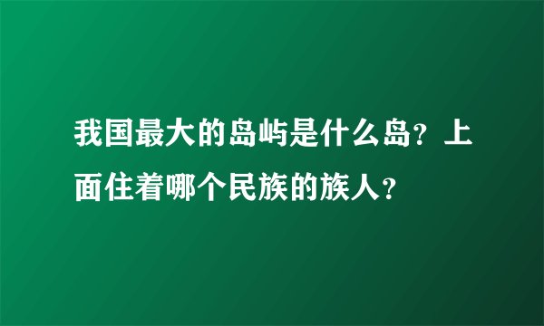 我国最大的岛屿是什么岛？上面住着哪个民族的族人？