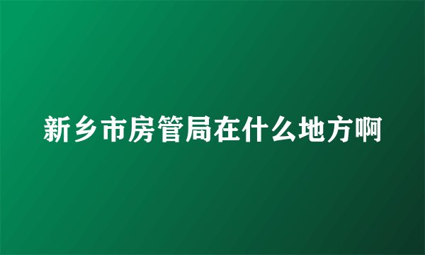 新乡市房管局在什么地方啊