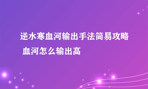 逆水寒血河输出手法简易攻略 血河怎么输出高