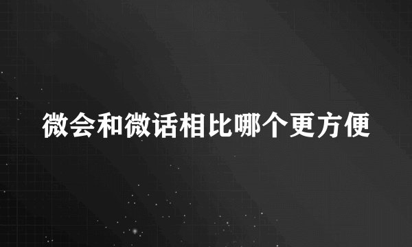 微会和微话相比哪个更方便