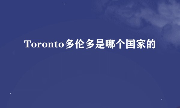 Toronto多伦多是哪个国家的