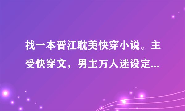 找一本晋江耽美快穿小说。主受快穿文，男主万人迷设定，攻略好感度满