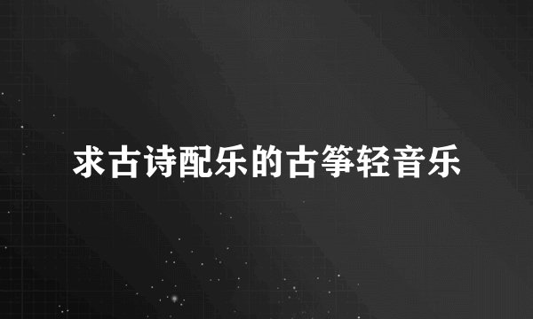 求古诗配乐的古筝轻音乐