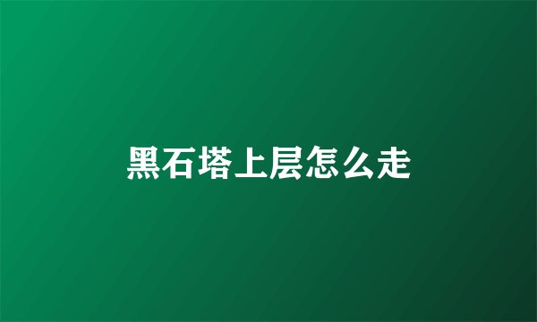 黑石塔上层怎么走