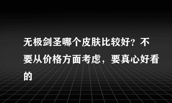 无极剑圣哪个皮肤比较好？不要从价格方面考虑，要真心好看的
