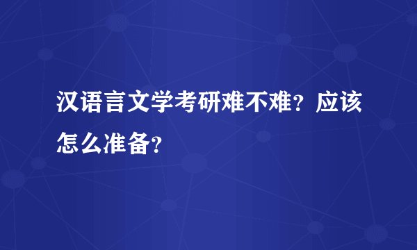 汉语言文学考研难不难？应该怎么准备？